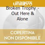 Broken Trophy - Out Here & Alone cd musicale di Broken Trophy