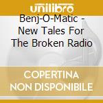 Benj-O-Matic - New Tales For The Broken Radio cd