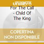 For The Call - Child Of The King cd