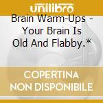 Brain Warm-Ups - Your Brain Is Old And Flabby.* cd