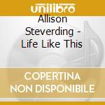 Allison Steverding - Life Like This cd musicale di Allison Steverding