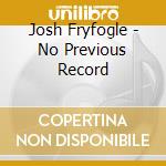Josh Fryfogle - No Previous Record cd musicale di Josh Fryfogle