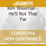 Kim Wiseman - He'S Not That Far cd musicale di Kim Wiseman