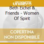 Beth Eichel & Friends - Women Of Spirit cd musicale di Beth Eichel & Friends