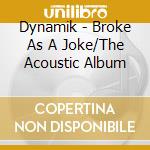 Dynamik - Broke As A Joke/The Acoustic Album cd