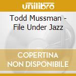 Todd Mussman - File Under Jazz cd musicale di Todd Mussman