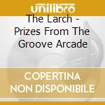 The Larch - Prizes From The Groove Arcade cd musicale di The Larch