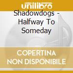 Shadowdogs - Halfway To Someday cd