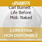 Carl Burnett - Life Before Midi: Naked cd musicale di Carl Burnett