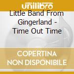 Little Band From Gingerland - Time Out Time cd musicale di Little Band From Gingerland