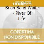Brian Band Waite - River Of Life cd musicale di Brian Band Waite