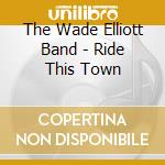 The Wade Elliott Band - Ride This Town cd
