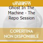 Ghost In The Machine - The Repo Session cd
