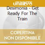 Desimonia - Get Ready For The Train cd