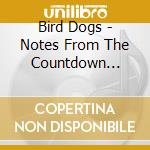 Bird Dogs - Notes From The Countdown Lounge cd musicale di Bird Dogs