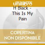 H Black - This Is My Pain cd