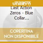 Last Action Zeros - Blue Collar Biography cd