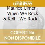 Maurice Ulmer - When We Rock & Roll...We Rock & Roll!!!! cd