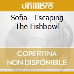 Sofia - Escaping The Fishbowl cd
