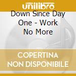 Down Since Day One - Work No More cd