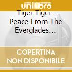 Tiger Tiger - Peace From The Everglades Dedicated To The Survival Of The Miccosukee & Seminole People Of Florida cd musicale di Tiger Tiger
