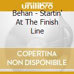 Behan - Startin' At The Finish Line cd musicale di Behan