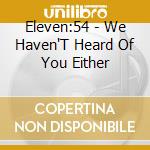 Eleven:54 - We Haven'T Heard Of You Either cd