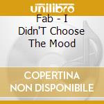 Fab - I Didn'T Choose The Mood cd
