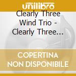 Clearly Three Wind Trio - Clearly Three Performs Trios From The 20Th Century cd