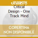 Critical Design - One Track Mind cd