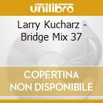 Larry Kucharz - Bridge Mix 37 cd