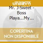 Mr. J-Sweet - Boss Playa...My Life! cd musicale di Mr. J