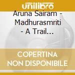 Aruna Sairam - Madhurasmriti - A Trail Of Nectar cd