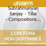 Subrahmanyan Sanjay - Tillai - Compositions Of Gopalakrishna Bharati cd musicale di Subrahmanyan Sanjay