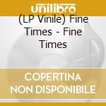 (LP Vinile) Fine Times - Fine Times lp vinile