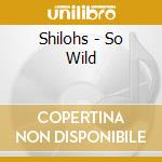 Shilohs - So Wild cd musicale di Shilohs