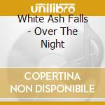 White Ash Falls - Over The Night cd