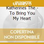 Katherines The - To Bring You My Heart cd musicale di Katherines The