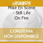 Mise En Scene - Still Life On Fire cd musicale di Mise En Scene