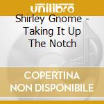 Shirley Gnome - Taking It Up The Notch cd musicale