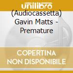 (Audiocassetta) Gavin Matts - Premature cd musicale