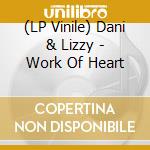 (LP Vinile) Dani & Lizzy - Work Of Heart lp vinile di Dani And Lizzy