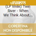 (LP Vinile) Twin River - When We Think About Time (Lp) vinile