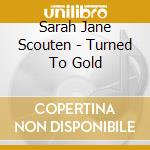 Sarah Jane Scouten - Turned To Gold cd musicale