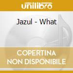 Jazul - What cd musicale di Jazul