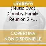 (Music Dvd) Country Family Reunion 2 - Country Family Reunion 2 cd musicale