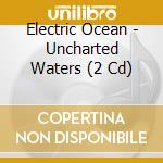 Electric Ocean - Uncharted Waters (2 Cd) cd