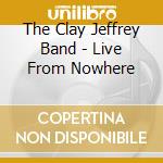 The Clay Jeffrey Band - Live From Nowhere cd