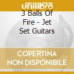 3 Balls Of Fire - Jet Set Guitars cd musicale di 3 Balls Of Fire