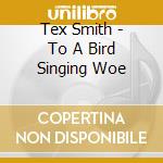 Tex Smith - To A Bird Singing Woe cd musicale di Tex Smith